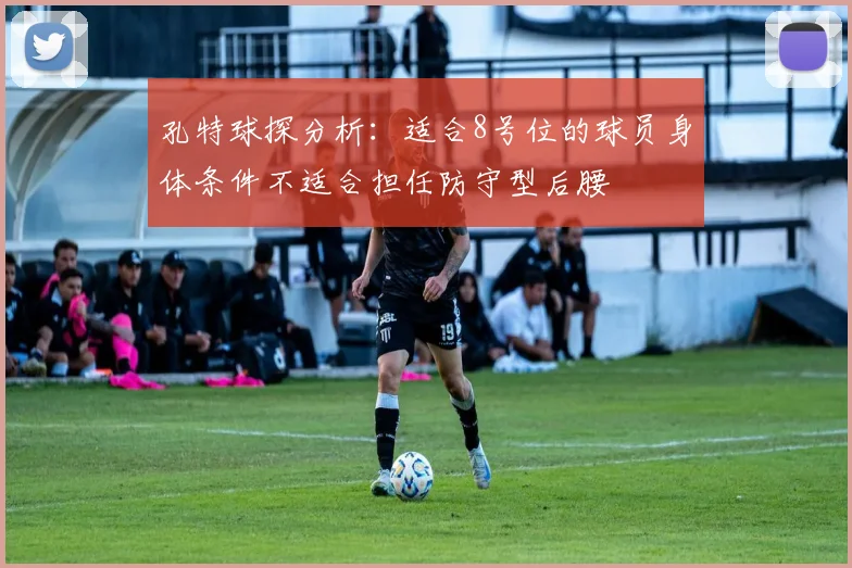 孔特球探分析：适合8号位的球员身体条件不适合担任防守型后腰