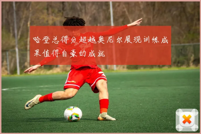 哈登总得分超越奥尼尔展现训练成果值得自豪的成就