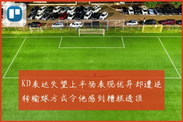 KD表达失望上半场表现优异却遭逆转输球方式令他感到糟糕透顶