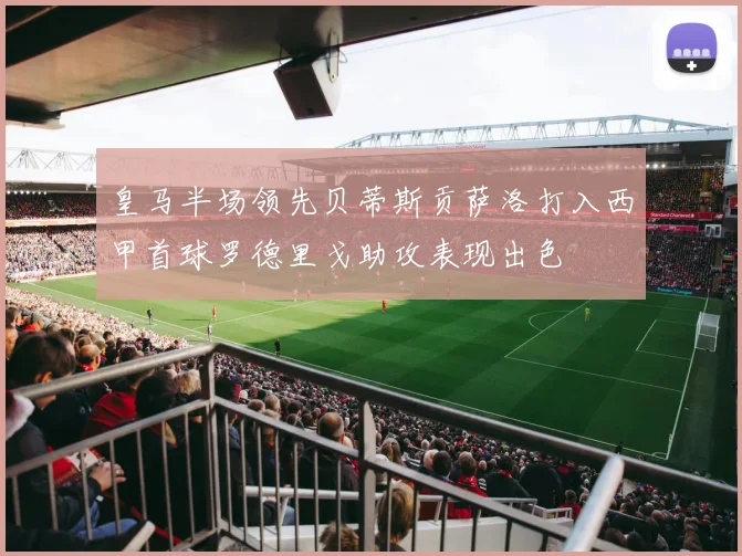 皇马半场领先贝蒂斯贡萨洛打入西甲首球罗德里戈助攻表现出色