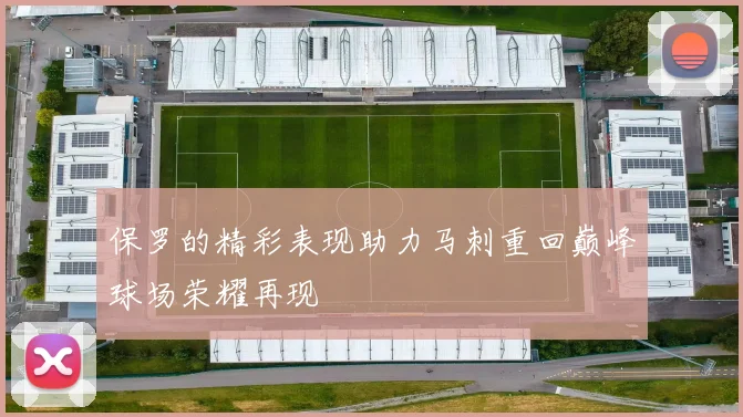 保罗的精彩表现助力马刺重回巅峰球场荣耀再现