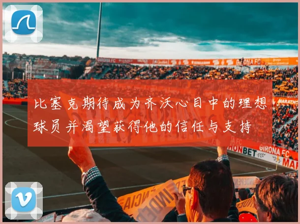 比塞克期待成为齐沃心目中的理想球员并渴望获得他的信任与支持