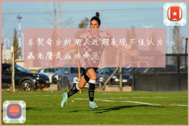 东契奇分析湖人近期表现不佳认为赢老鹰是成功典范