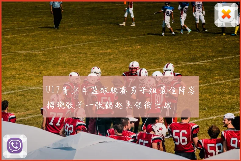 U17青少年篮球联赛男子组最佳阵容揭晓张子一张懿赵杰领衔出战