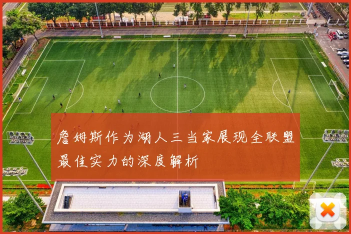 詹姆斯作为湖人三当家展现全联盟最佳实力的深度解析