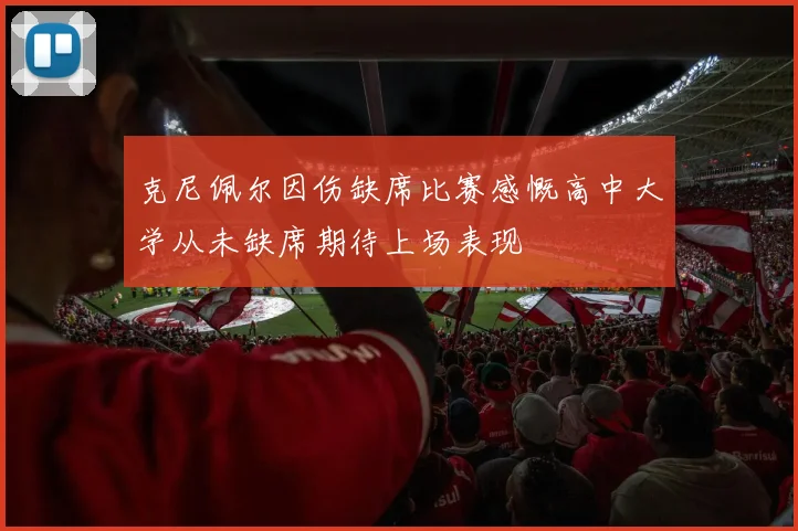 克尼佩尔因伤缺席比赛感慨高中大学从未缺席期待上场表现