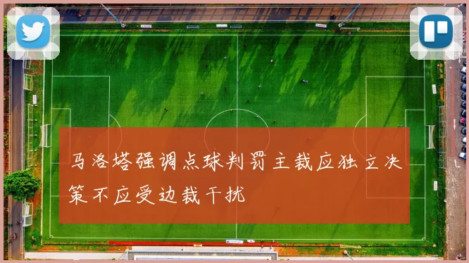 马洛塔强调点球判罚主裁应独立决策不应受边裁干扰