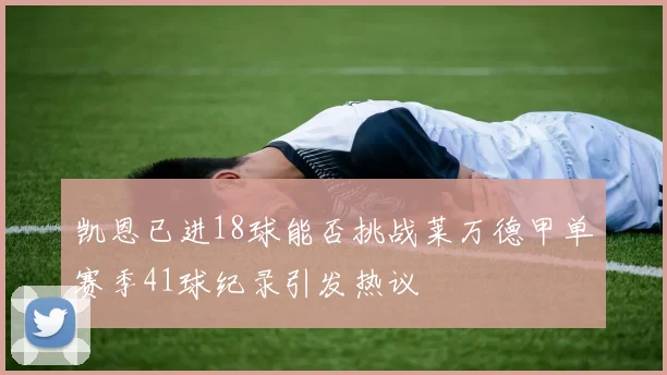 凯恩已进18球能否挑战莱万德甲单赛季41球纪录引发热议