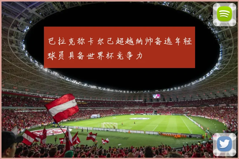 巴拉克称卡尔已超越纳帅备选年轻球员具备世界杯竞争力