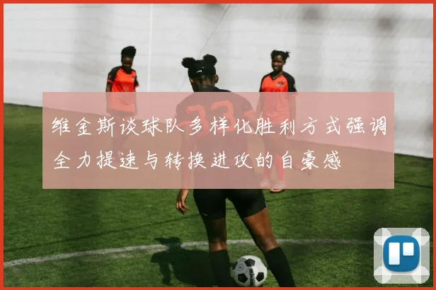 维金斯谈球队多样化胜利方式强调全力提速与转换进攻的自豪感