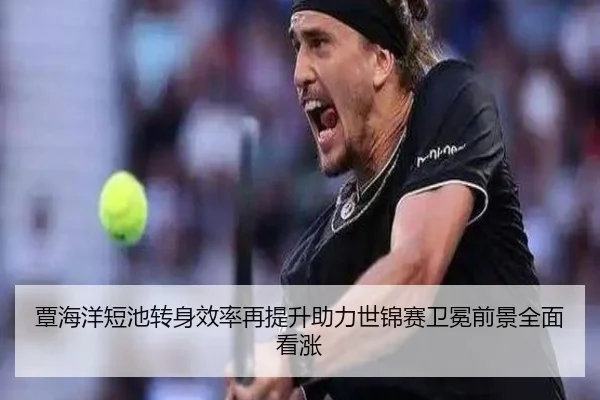 覃海洋短池转身效率再提升助力世锦赛卫冕前景全面看涨